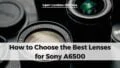 How to Choose the Best Lenses for Sony A6500